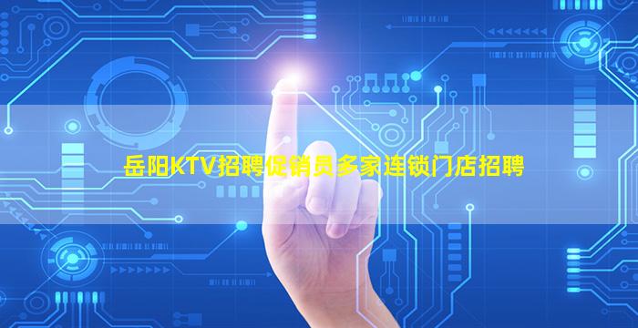 岳阳KTV招聘促销员多家连锁门店招聘